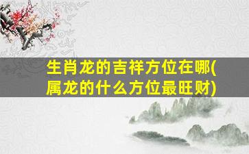 生肖龙的吉祥方位在哪(属