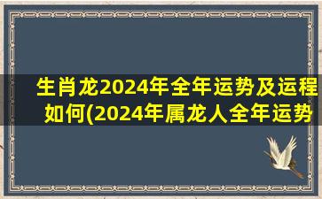 生肖龙2024年全年运势及运程如何(2024年属龙人全年运势)