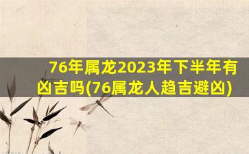 76年属龙2023年下半年有凶