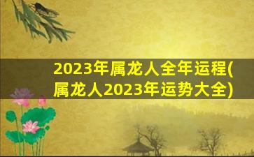 2023年属龙人全年运程(属龙人2023年运势大全)