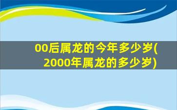 00后属龙的今年多少岁