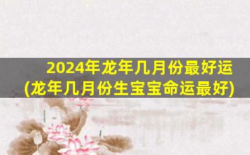 <strong>2024年龙年几月份最好运</strong>