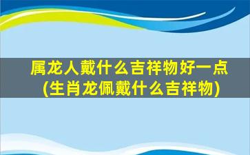 属龙人戴什么吉祥物好一