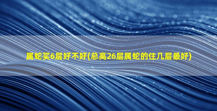 属蛇买6层好不好(总高