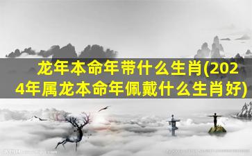 龙年本命年带什么生肖(