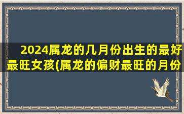 2024属龙的几月份出生的最