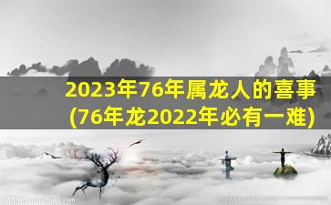 2023年76年属龙人的喜事(