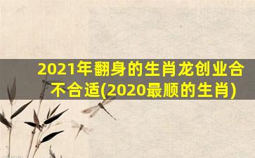 <strong>2021年翻身的生肖龙创业</strong>