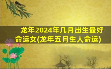 龙年2024年几月出生最好命