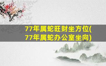 77年属蛇旺财坐方位(77年属