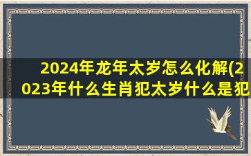 2024年龙年太岁怎么化解