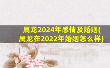 属龙2024年感情及婚姻(属龙在2022年婚姻怎么样)