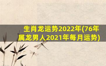 生肖龙运势2022年(76年属龙