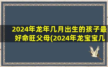 2024年龙年几月出生的孩