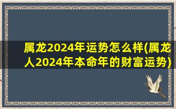 属龙2024年运势怎么样(属