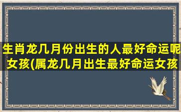 生肖龙几月份出生的人最