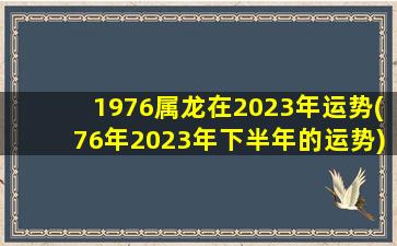 1976属龙在2023年运势(76年