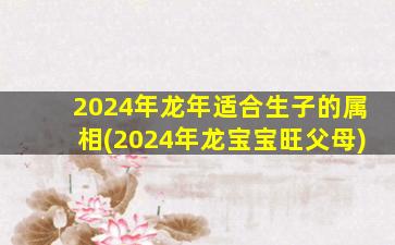 2024年龙年适合生子的属