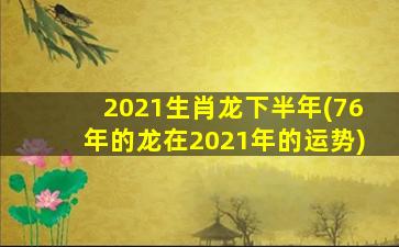 2021生肖龙下半年(76年的龙