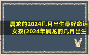 <strong>属龙的2024几月出生最好</strong>