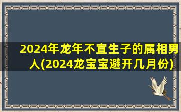 2024年龙年不宜生子的属相