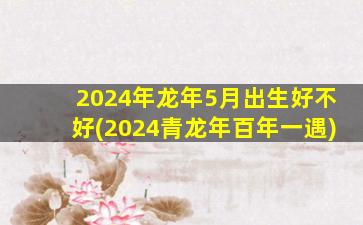 2024年龙年5月出生好不好