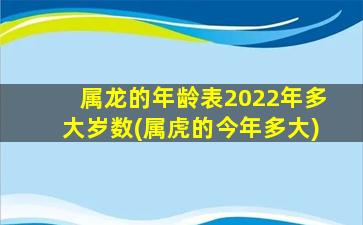 属龙的年龄表2022年多大岁