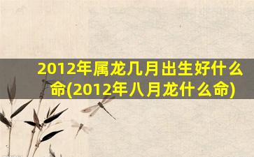 2012年属龙几月出生好什么