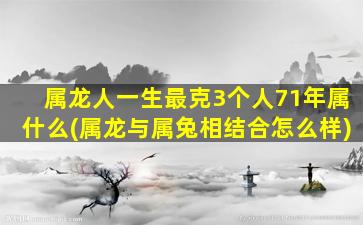 属龙人一生最克3个人71年