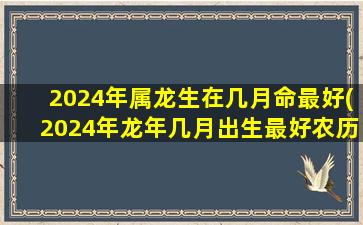 2024年属龙生在几月命最好