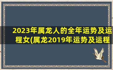 2023年属龙人的全年运势及运程女(属龙2019年运势及运程每月运程)