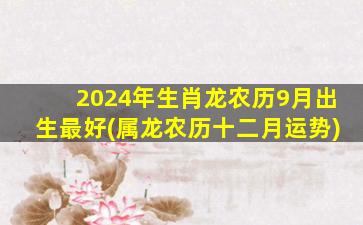 2024年生肖龙农历9月出生