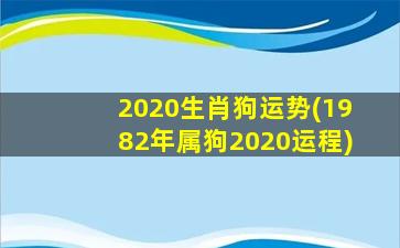 2020生肖狗运势(1982年属狗2020运程)