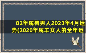 <strong>82年属狗男人2023年4月运势</strong>