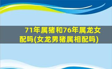 71年属猪和76年属龙女配