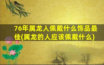 76年属龙人佩戴什么饰品最