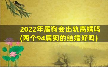 2022年属狗会出轨离婚吗