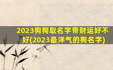 2023狗狗取名字带财运好不