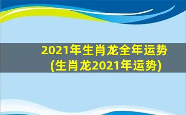 2021年生肖龙全年运势(生肖