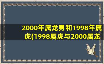 2000年属龙男和1998年属虎