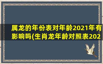 属龙的年份表对年龄2021年有影响吗(生肖龙年龄对照表2021)