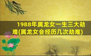 1988年属龙女一生三大劫