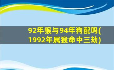 92年猴与94年狗配吗(1992年