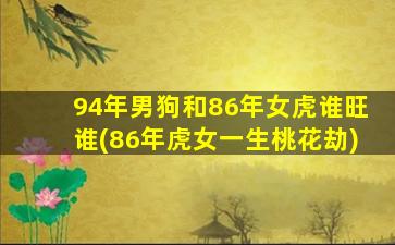 94年男狗和86年女虎谁旺