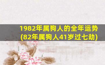 1982年属狗人的全年运势(82年属狗人41岁过七劫)