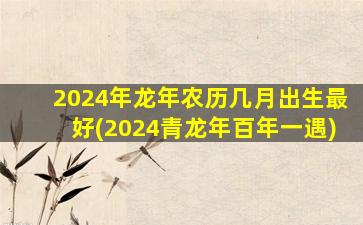 2024年龙年农历几月出生最