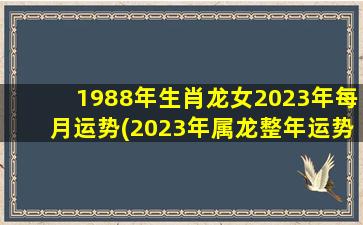 1988年生肖龙女2023年每月