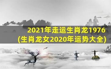 2021年走运生肖龙1976(生肖