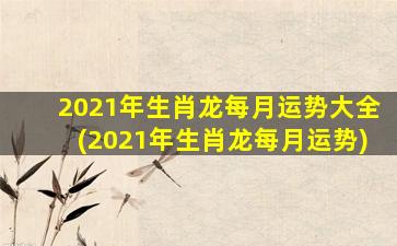 2021年生肖龙每月运势大全