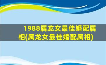 1988属龙女最佳婚配属相